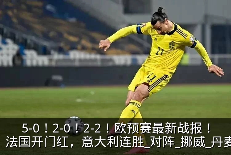 5-0！2-0！2-2！欧预赛最新战报！法国开门红，意大利连胜_对阵_挪威_丹麦